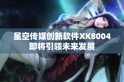 星空传媒创新软件XK8004即将引领未来发展