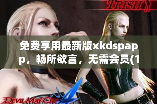 免费享用最新版xkdspapp，畅所欲言，无需会员(1)