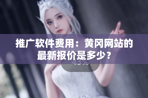 推广软件费用：黄冈网站的最新报价是多少？
