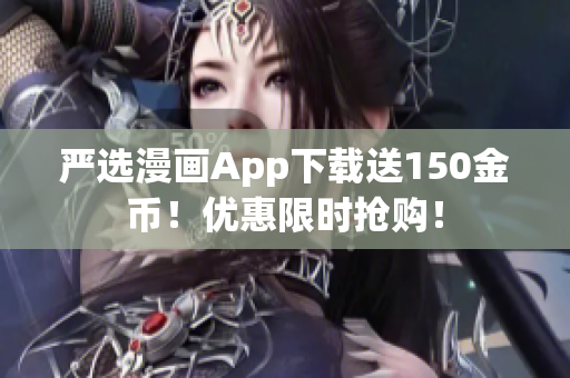 严选漫画App下载送150金币！优惠限时抢购！