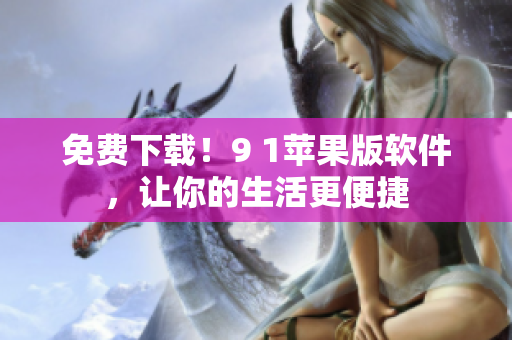 免费下载！9 1苹果版软件，让你的生活更便捷