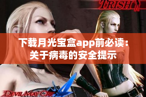 下载月光宝盒app前必读：关于病毒的安全提示
