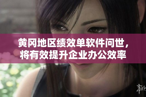 黄冈地区绩效单软件问世，将有效提升企业办公效率