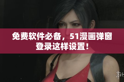 免费软件必备，51漫画弹窗登录这样设置！