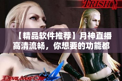 【精品软件推荐】月神直播高清流畅，你想要的功能都有！