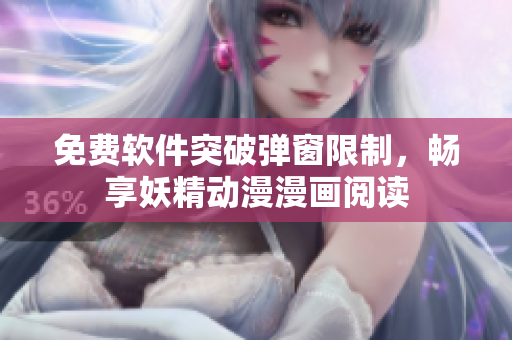 免费软件突破弹窗限制，畅享妖精动漫漫画阅读
