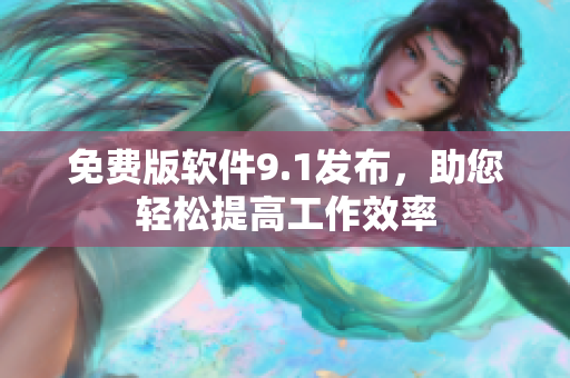 免费版软件9.1发布，助您轻松提高工作效率