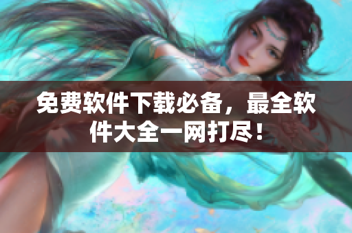 免费软件下载必备，最全软件大全一网打尽！