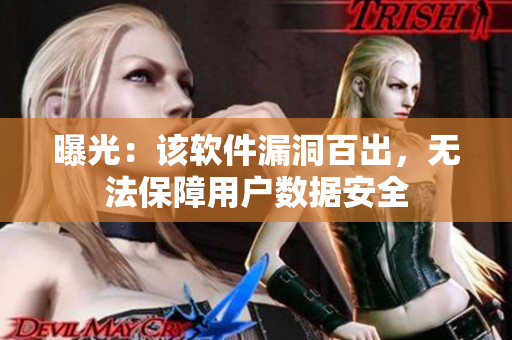 曝光：该软件漏洞百出，无法保障用户数据安全