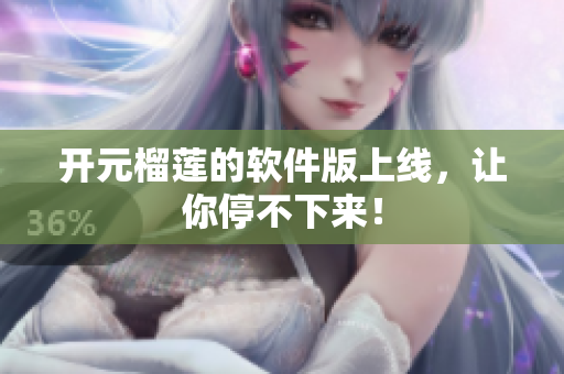 开元榴莲的软件版上线，让你停不下来！