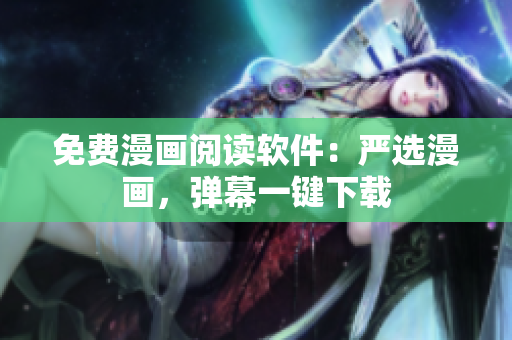 免费漫画阅读软件：严选漫画，弹幕一键下载