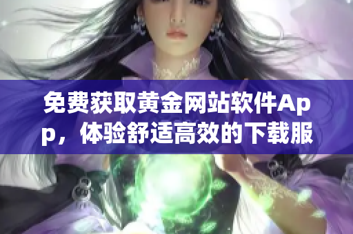 免费获取黄金网站软件App，体验舒适高效的下载服务！