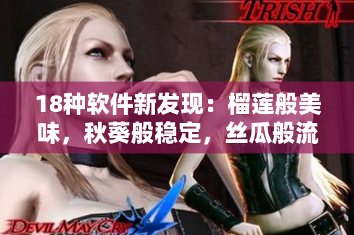 18种软件新发现：榴莲般美味，秋葵般稳定，丝瓜般流畅，香蕉般易用