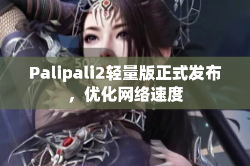 Palipali2轻量版正式发布，优化网络速度