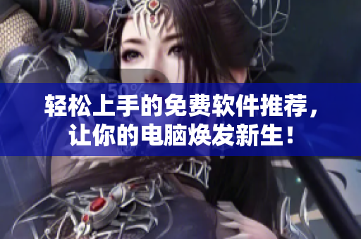 轻松上手的免费软件推荐，让你的电脑焕发新生！