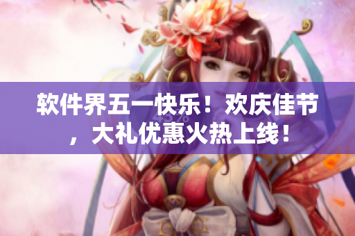 软件界五一快乐！欢庆佳节，大礼优惠火热上线！