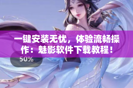 一键安装无忧，体验流畅操作：魅影软件下载教程！