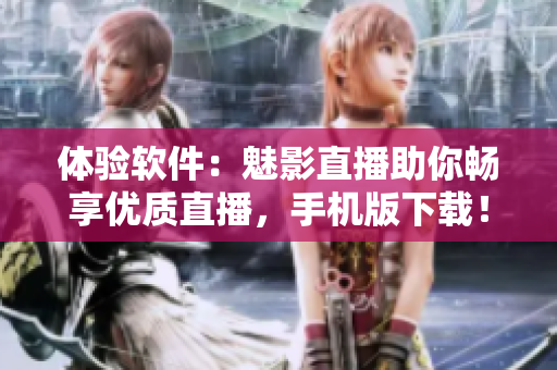 体验软件：魅影直播助你畅享优质直播，手机版下载！