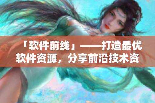 「软件前线」——打造最优软件资源，分享前沿技术资讯