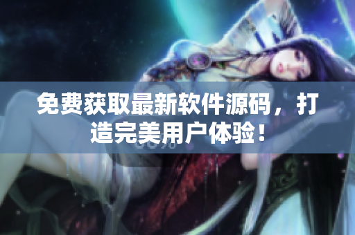 免费获取最新软件源码，打造完美用户体验！