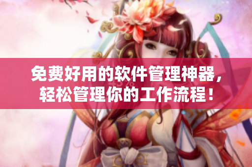 免费好用的软件管理神器，轻松管理你的工作流程！