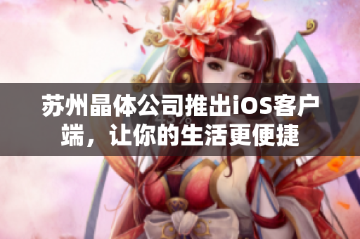 苏州晶体公司推出iOS客户端，让你的生活更便捷