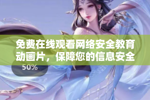 免费在线观看网络安全教育动画片，保障您的信息安全