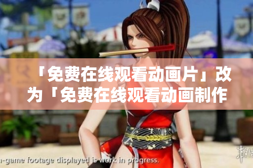 「免费在线观看动画片」改为「免费在线观看动画制作软件」