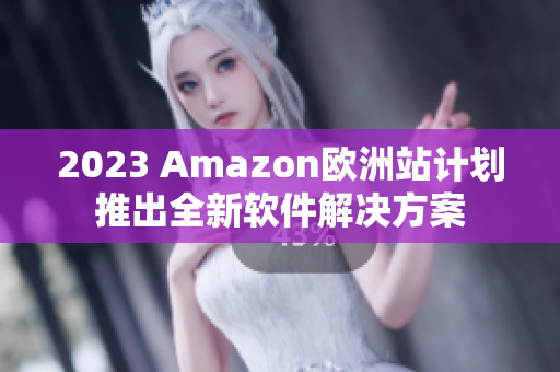 2023 Amazon欧洲站计划推出全新软件解决方案