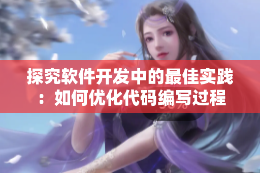 探究软件开发中的最佳实践：如何优化代码编写过程