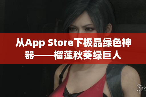 从App Store下极品绿色神器——榴莲秋葵绿巨人