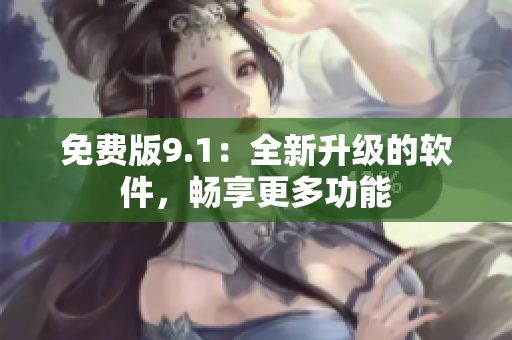 免费版9.1：全新升级的软件，畅享更多功能