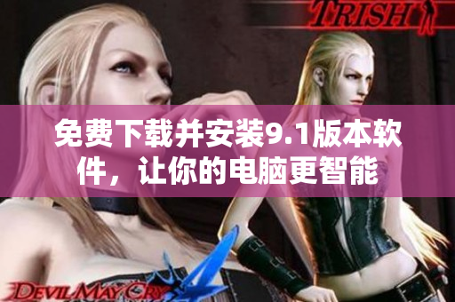 免费下载并安装9.1版本软件，让你的电脑更智能