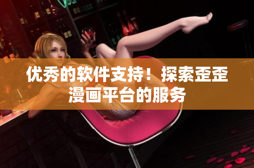 优秀的软件支持！探索歪歪漫画平台的服务