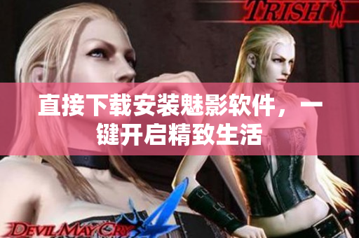 直接下载安装魅影软件，一键开启精致生活