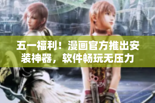 五一福利！漫画官方推出安装神器，软件畅玩无压力