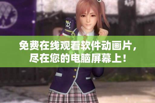 免费在线观看软件动画片，尽在您的电脑屏幕上！