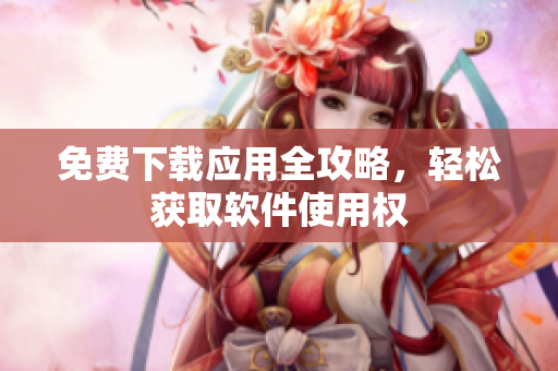 免费下载应用全攻略，轻松获取软件使用权