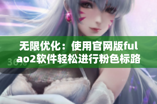 无限优化：使用官网版fulao2软件轻松进行粉色标路线检测