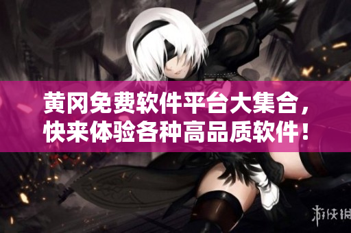 黄冈免费软件平台大集合，快来体验各种高品质软件！