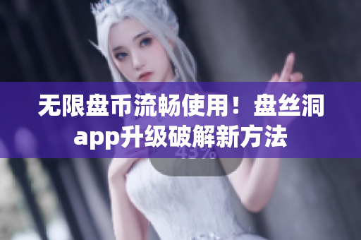 无限盘币流畅使用！盘丝洞app升级破解新方法