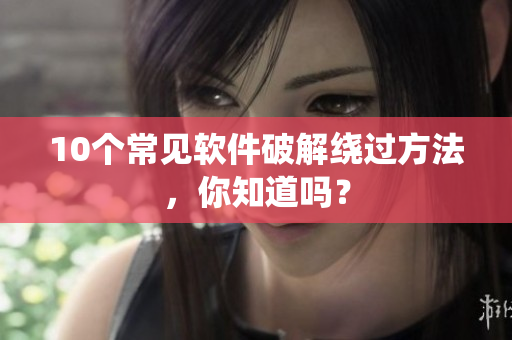 10个常见软件破解绕过方法，你知道吗？