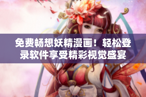 免费畅想妖精漫画！轻松登录软件享受精彩视觉盛宴