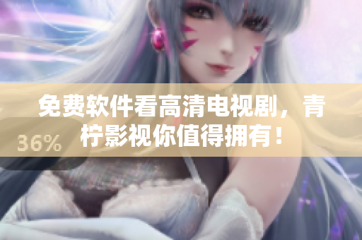 免费软件看高清电视剧，青柠影视你值得拥有！