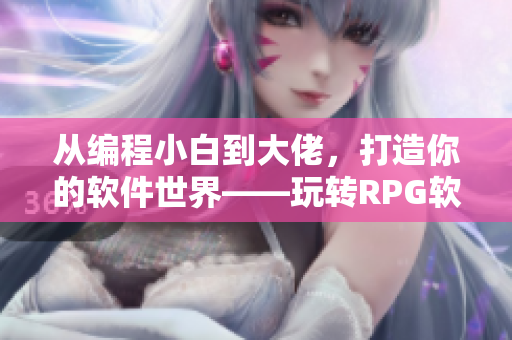 从编程小白到大佬，打造你的软件世界——玩转RPG软件教育游戏