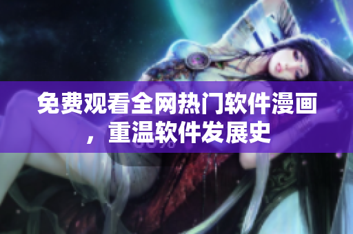 免费观看全网热门软件漫画，重温软件发展史