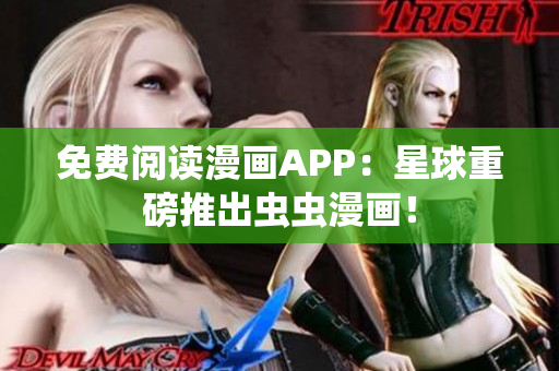 免费阅读漫画APP：星球重磅推出虫虫漫画！