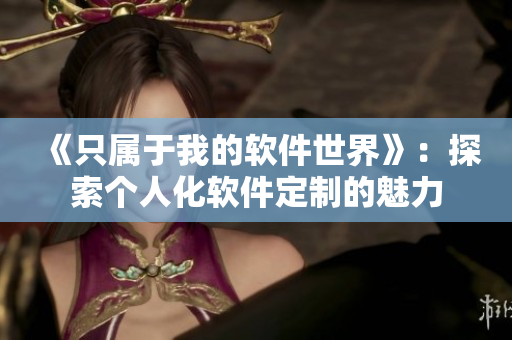 《只属于我的软件世界》：探索个人化软件定制的魅力