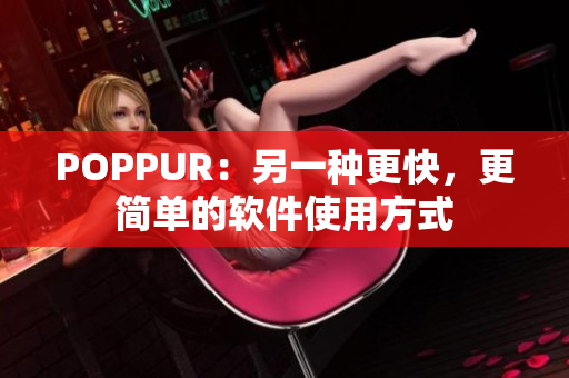 POPPUR：另一种更快，更简单的软件使用方式