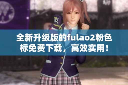 全新升级版的fulao2粉色标免费下载，高效实用！